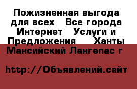 Пожизненная выгода для всех - Все города Интернет » Услуги и Предложения   . Ханты-Мансийский,Лангепас г.